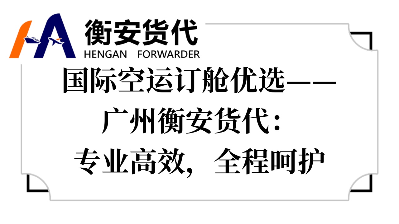 <i style='color:red'>国际空运</i>订舱优选——广州衡安货代：专业高效，全程呵护