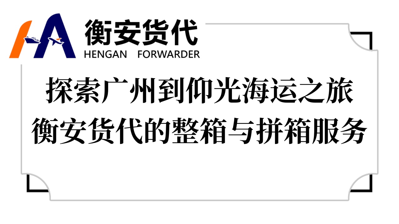 探索<i style='color:red'>广州到仰光海运</i>之旅——衡安货代的整箱与拼箱服务
