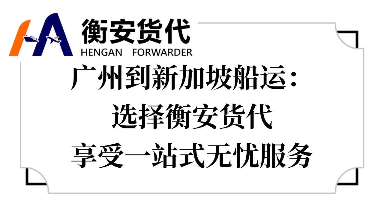 广州到新加坡<i style='color:red'>船运</i>：选择衡安货代，享受一站式无忧服务