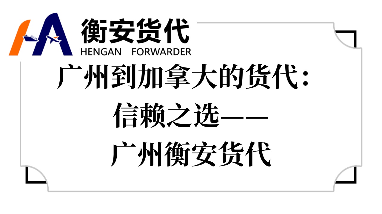 <i style='color:red'>广州到加拿大的货代</i>：信赖之选——广州衡安货代