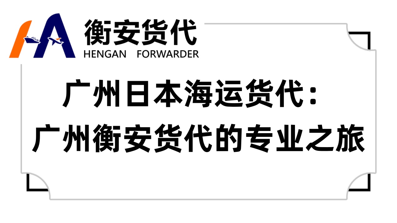 <i style='color:red'>广州日本海运货代</i>：广州衡安货代的专业之旅