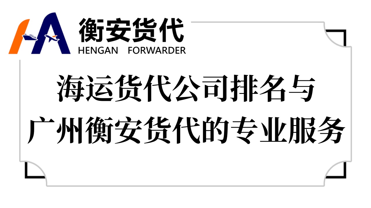 <i style='color:red'>海运货代</i>公司排名与广州衡安货代的专业服务