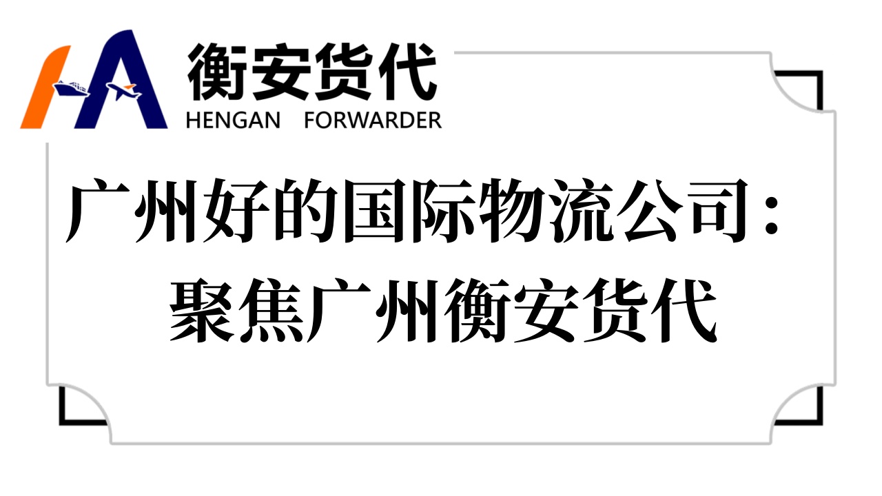 <i style='color:red'>广州好的国际物流公司</i>：聚焦广州衡安货代