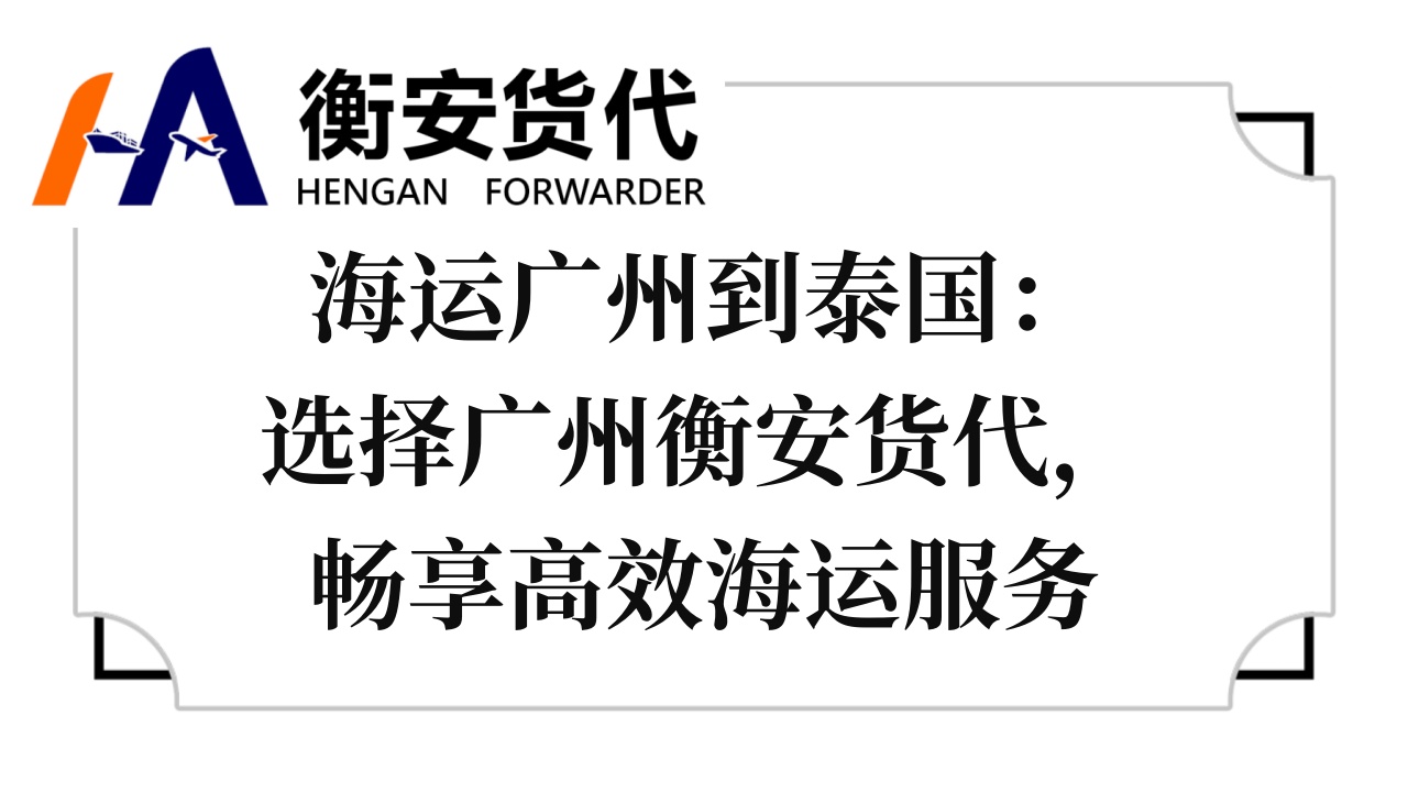 海运广州到泰国：选择广州衡安货代，畅享高效海运服务