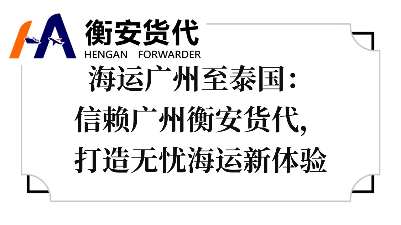 海运广州至泰国：信赖广州衡安货代，打造无忧海运新体验
