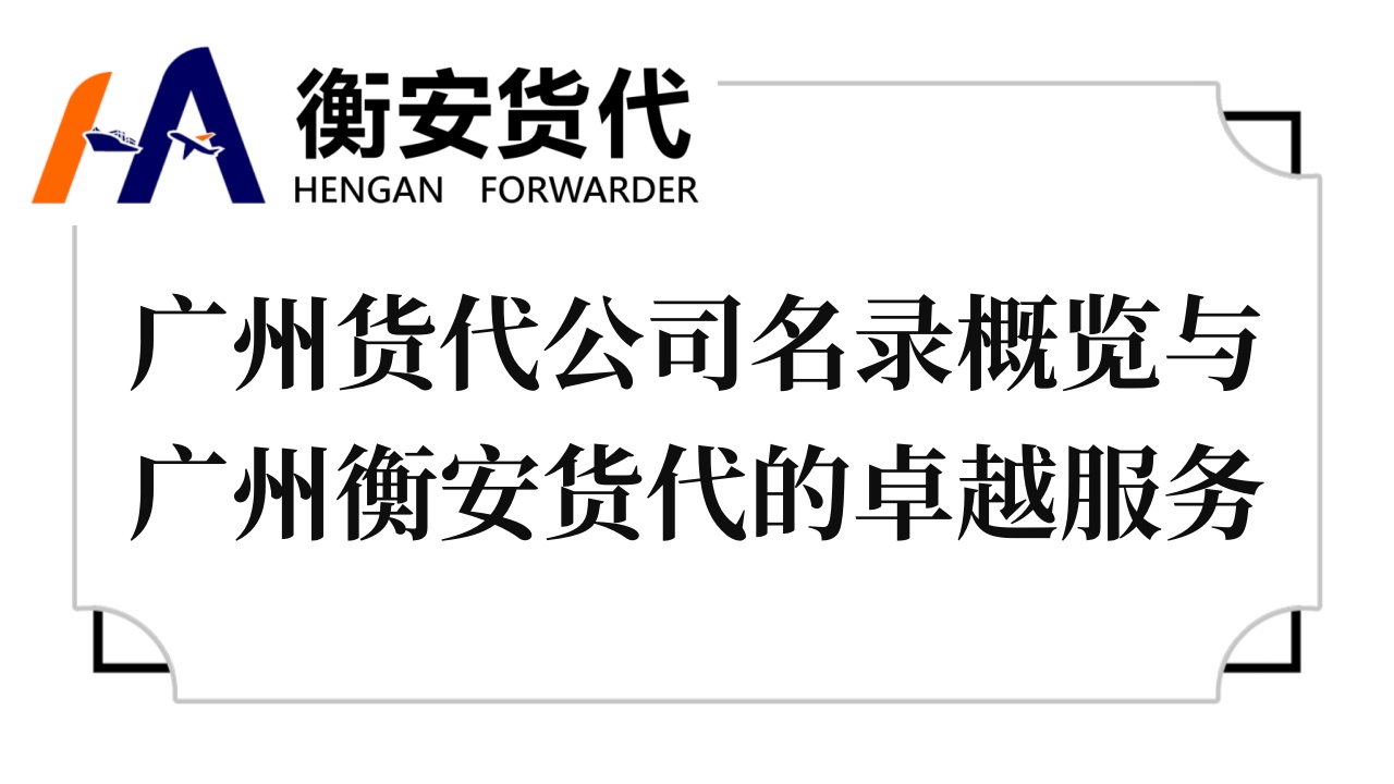<i style='color:red'>广州货代公司</i>名录概览与广州衡安货代的卓越服务