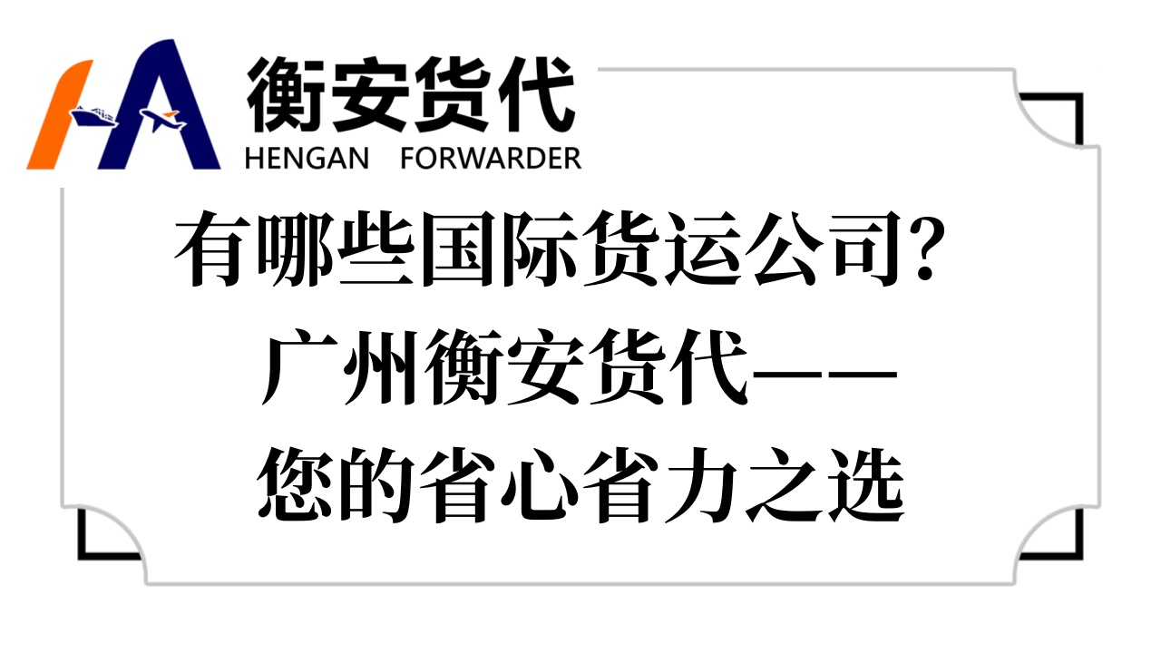 有哪些国际货运公司？广州衡安货代——您的省心省力之选