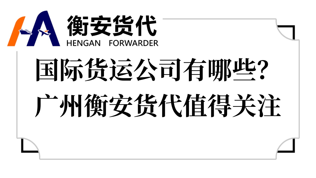 <i style='color:red'>国际货运公司有哪些</i>？广州衡安货代值得关注