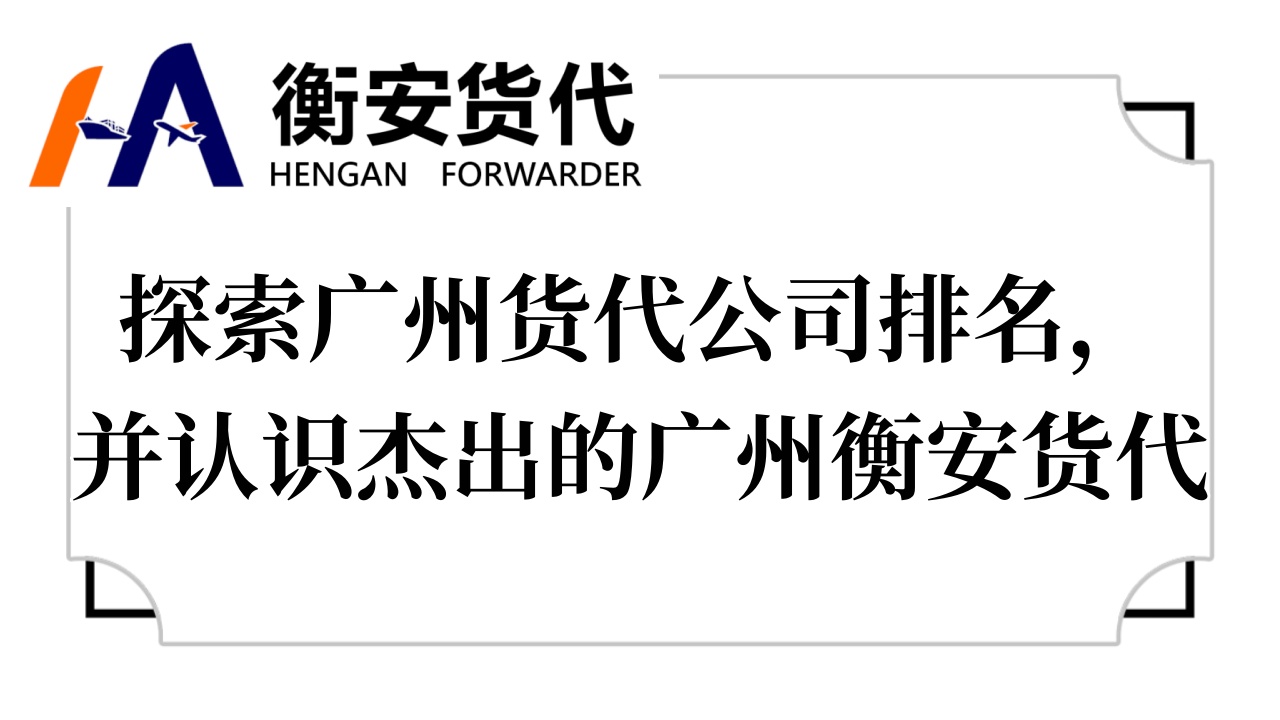 探索广州货代公司排名，并认识杰出的广州<i style='color:red'>衡安</i>货代