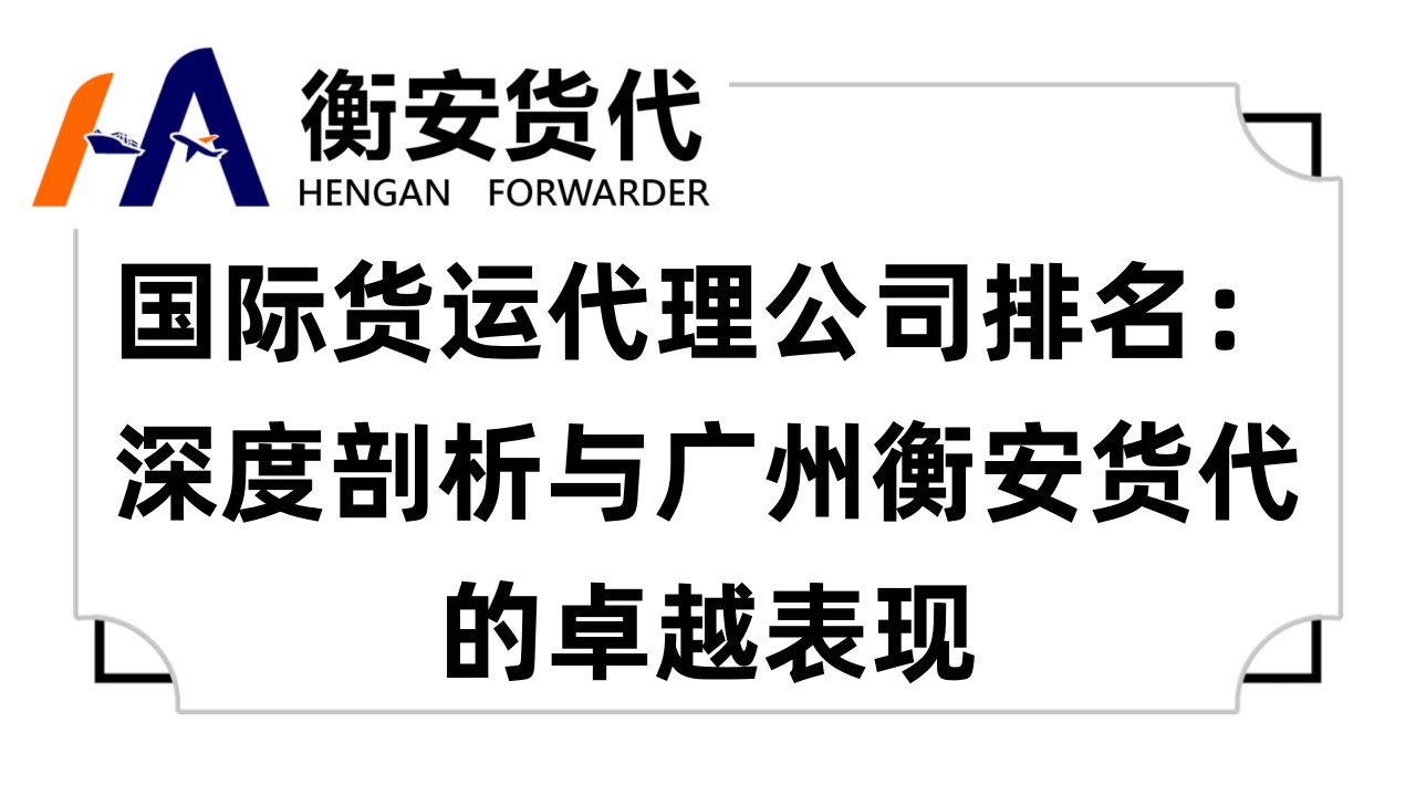 <i style='color:red'>国际货运代理公司排名</i>：深度剖析与广州衡安货代的卓越表现