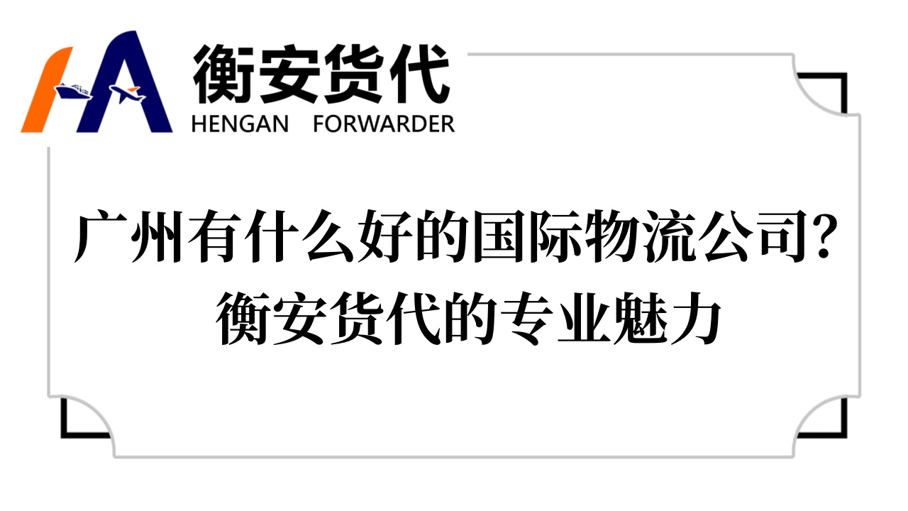广州有什么好的<i style='color:red'>国际物流公司</i>？衡安货代的专业魅力