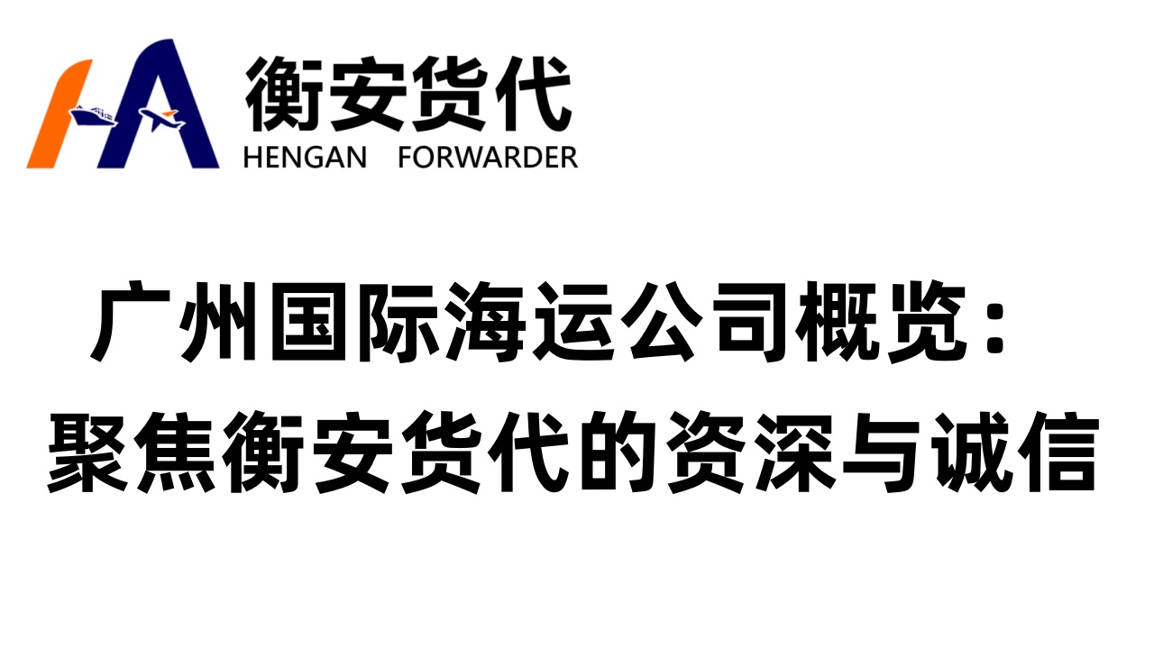 广州国际海运公司概览：聚焦衡安货代的资深与诚信