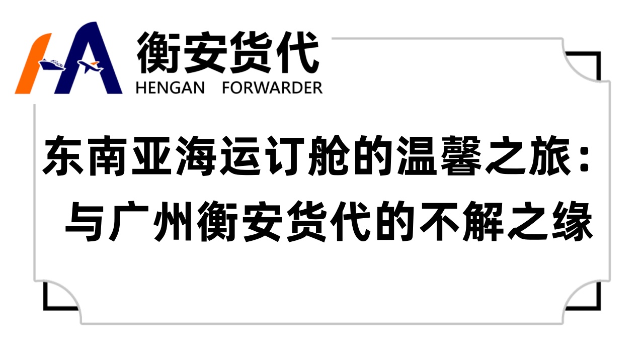 东南亚<i style='color:red'>海运订舱</i>的温馨之旅：与广州衡安货代的不解之缘